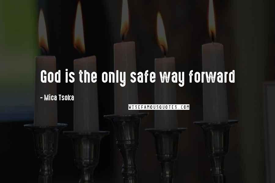 Mica Tsoka Quotes: God is the only safe way forward