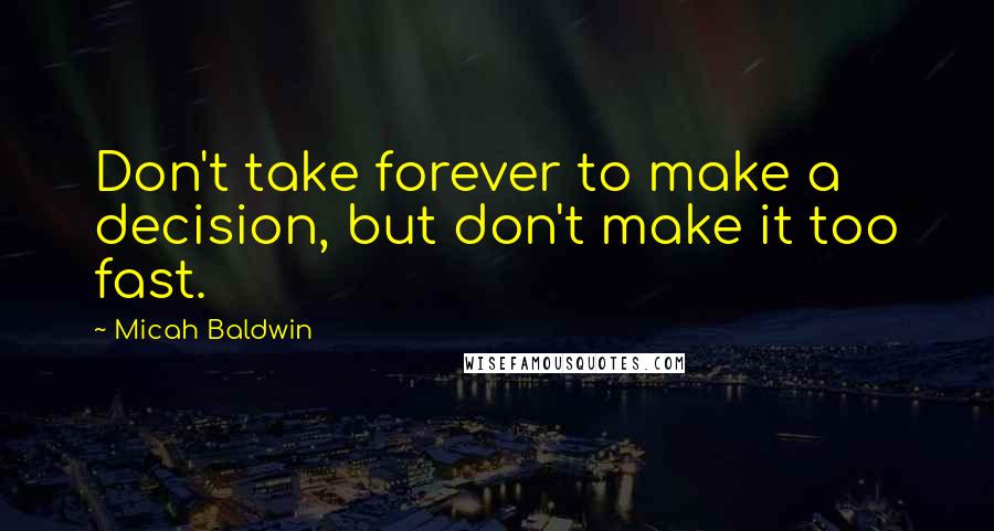 Micah Baldwin Quotes: Don't take forever to make a decision, but don't make it too fast.
