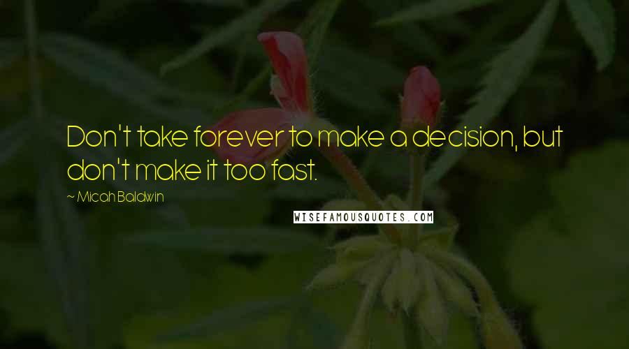 Micah Baldwin Quotes: Don't take forever to make a decision, but don't make it too fast.