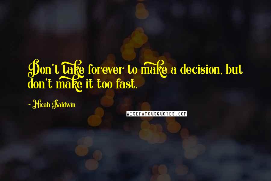 Micah Baldwin Quotes: Don't take forever to make a decision, but don't make it too fast.