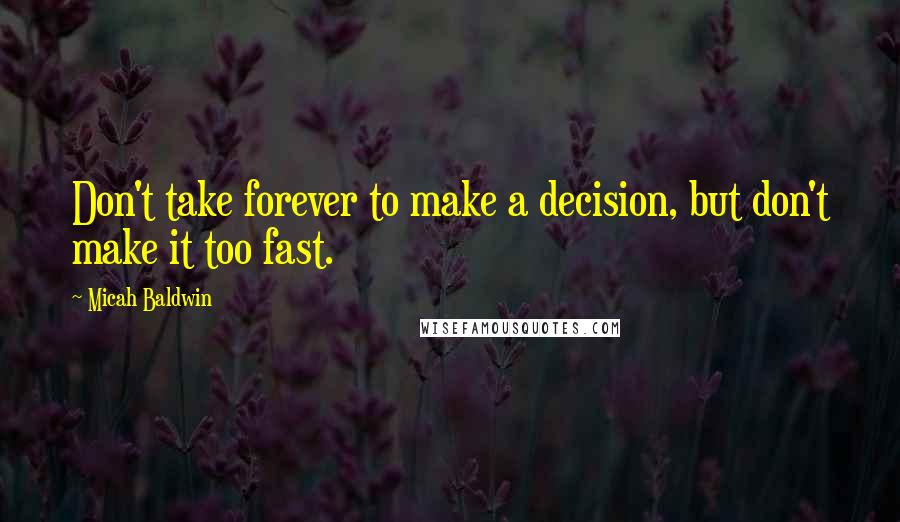 Micah Baldwin Quotes: Don't take forever to make a decision, but don't make it too fast.