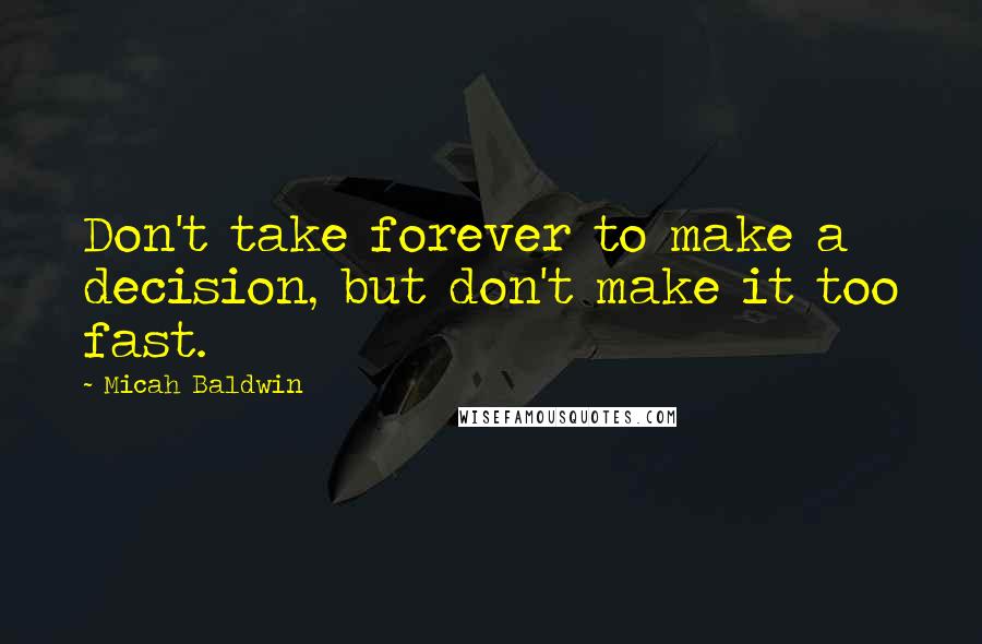 Micah Baldwin Quotes: Don't take forever to make a decision, but don't make it too fast.