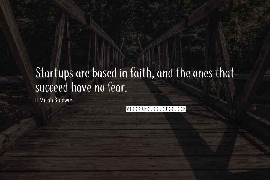 Micah Baldwin Quotes: Startups are based in faith, and the ones that succeed have no fear.