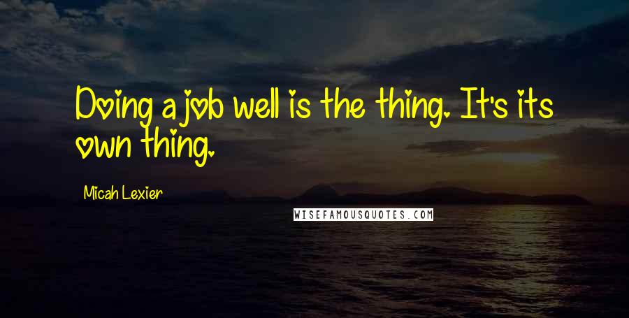 Micah Lexier Quotes: Doing a job well is the thing. It's its own thing.