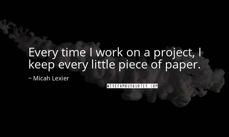Micah Lexier Quotes: Every time I work on a project, I keep every little piece of paper.