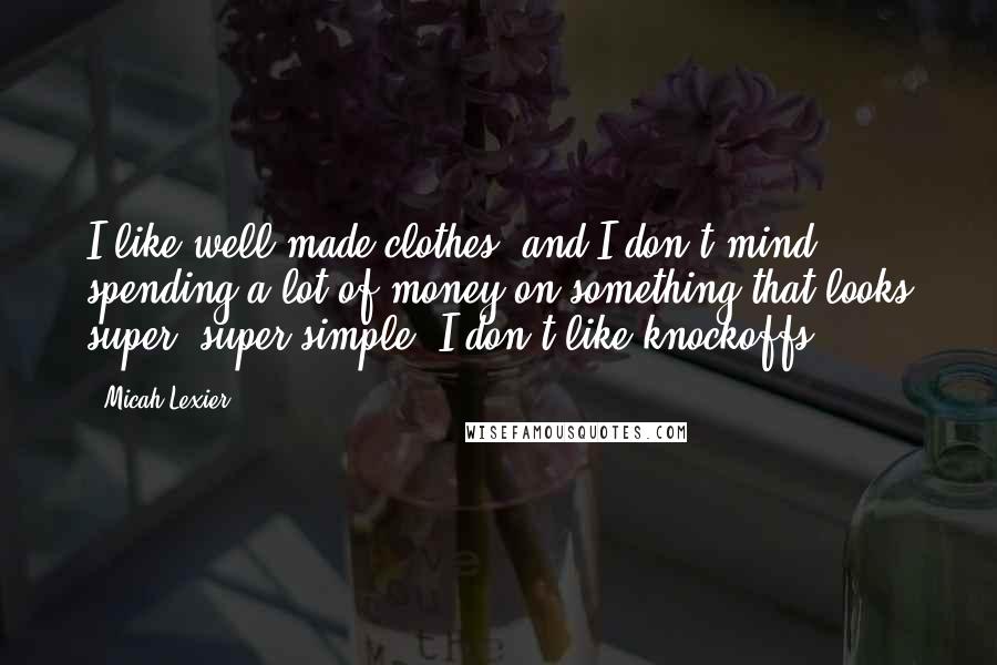 Micah Lexier Quotes: I like well-made clothes, and I don't mind spending a lot of money on something that looks super, super simple. I don't like knockoffs.