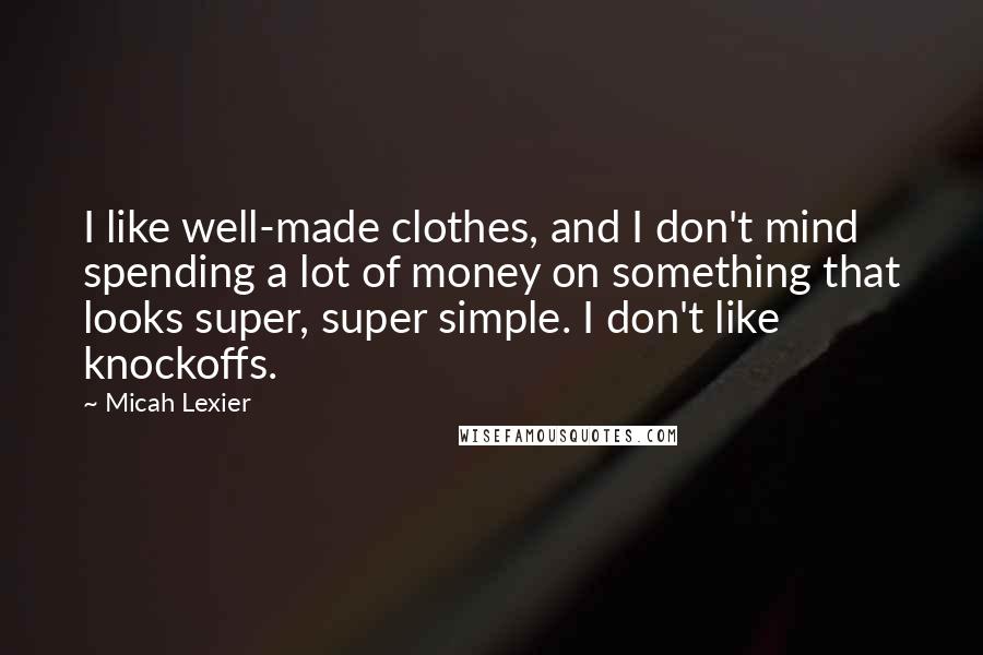 Micah Lexier Quotes: I like well-made clothes, and I don't mind spending a lot of money on something that looks super, super simple. I don't like knockoffs.