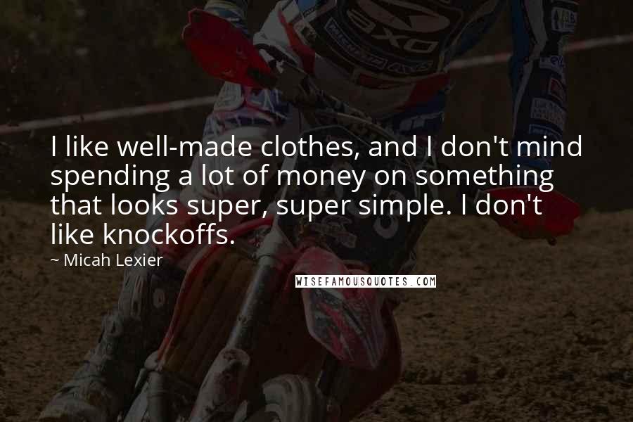 Micah Lexier Quotes: I like well-made clothes, and I don't mind spending a lot of money on something that looks super, super simple. I don't like knockoffs.