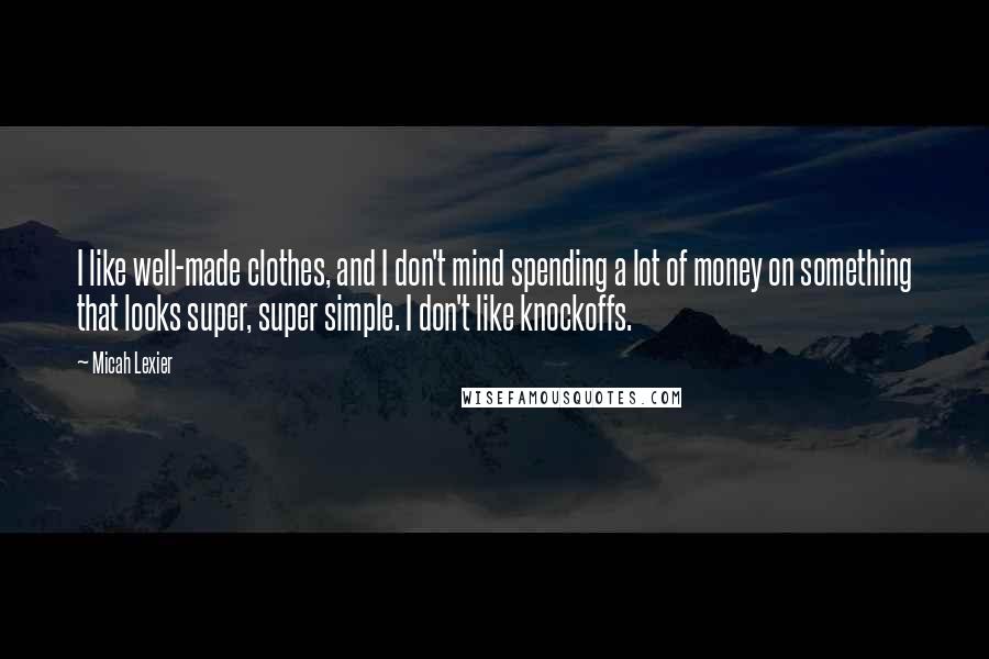 Micah Lexier Quotes: I like well-made clothes, and I don't mind spending a lot of money on something that looks super, super simple. I don't like knockoffs.