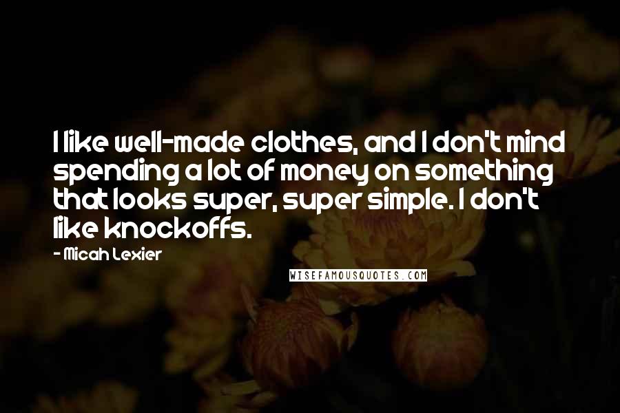 Micah Lexier Quotes: I like well-made clothes, and I don't mind spending a lot of money on something that looks super, super simple. I don't like knockoffs.