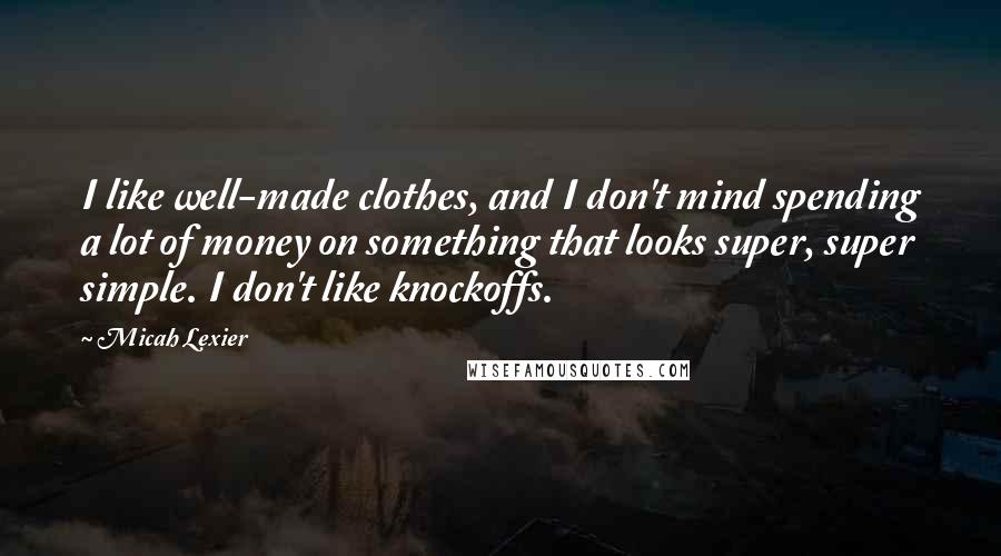 Micah Lexier Quotes: I like well-made clothes, and I don't mind spending a lot of money on something that looks super, super simple. I don't like knockoffs.