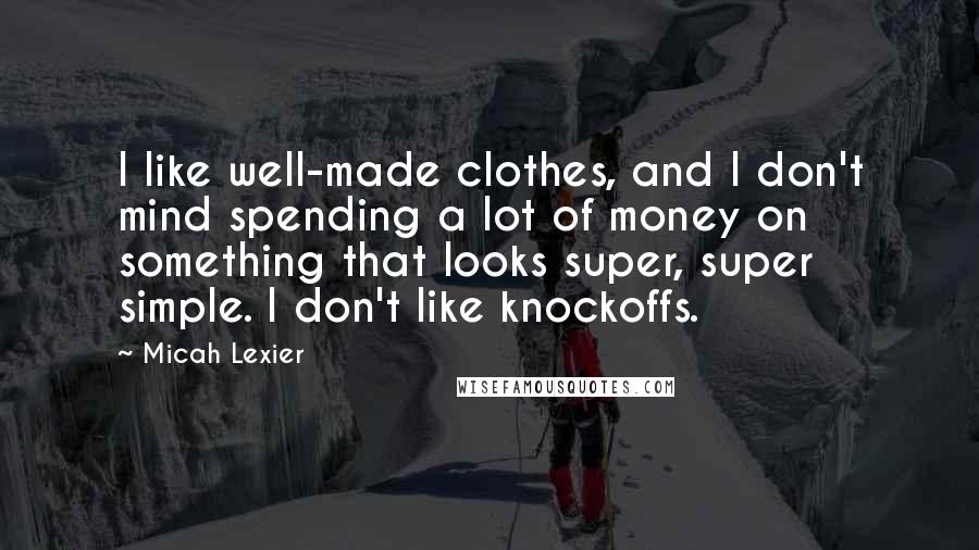 Micah Lexier Quotes: I like well-made clothes, and I don't mind spending a lot of money on something that looks super, super simple. I don't like knockoffs.