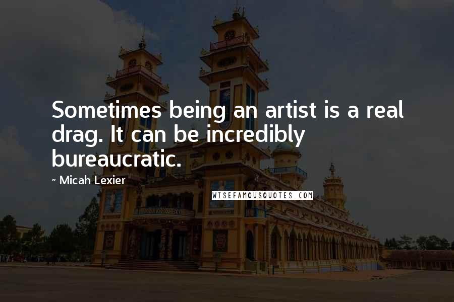 Micah Lexier Quotes: Sometimes being an artist is a real drag. It can be incredibly bureaucratic.