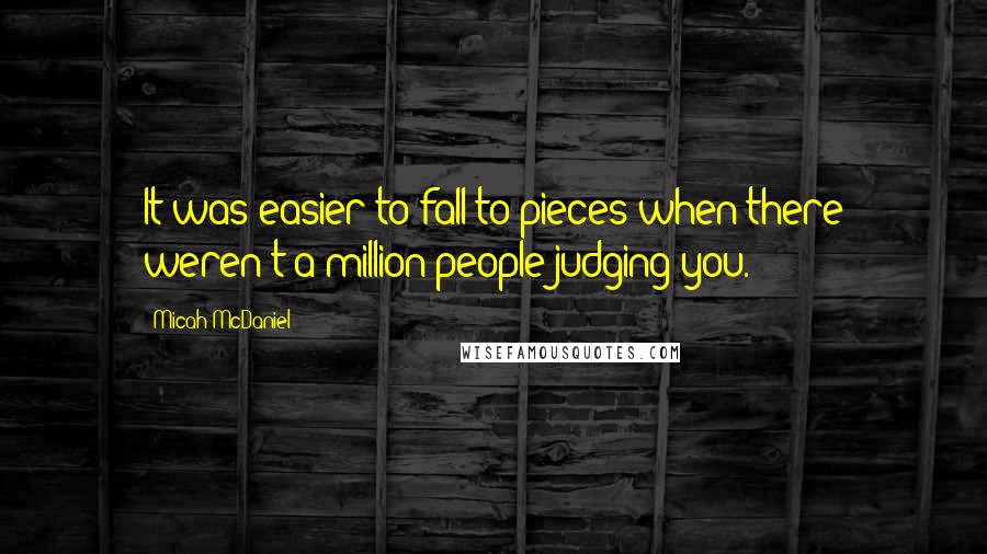 Micah McDaniel Quotes: It was easier to fall to pieces when there weren't a million people judging you.