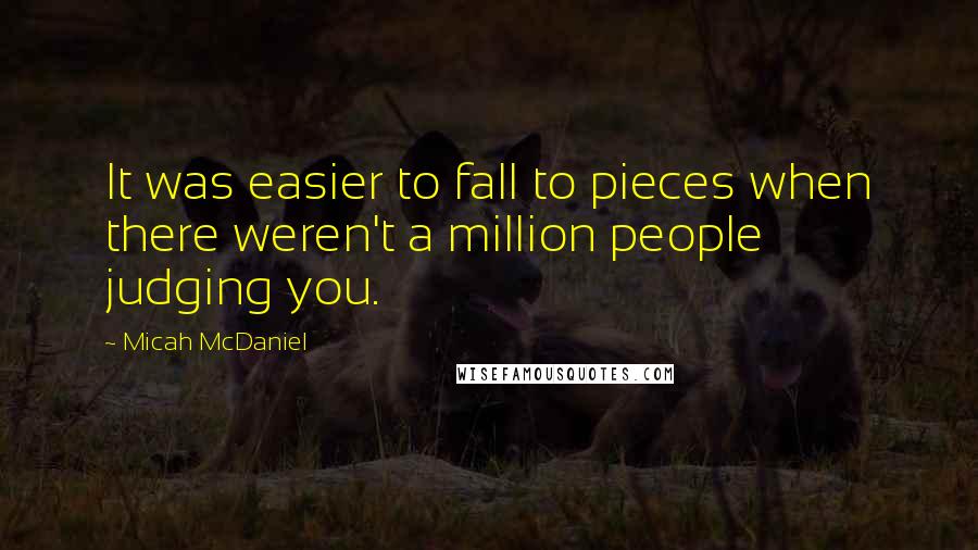 Micah McDaniel Quotes: It was easier to fall to pieces when there weren't a million people judging you.