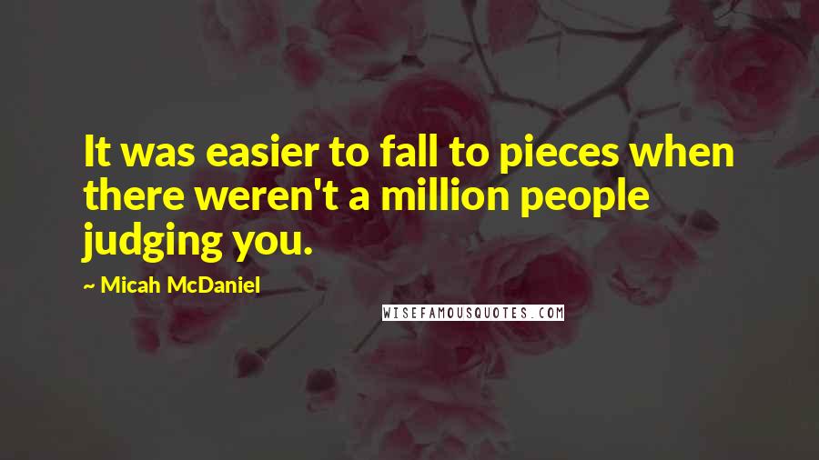 Micah McDaniel Quotes: It was easier to fall to pieces when there weren't a million people judging you.