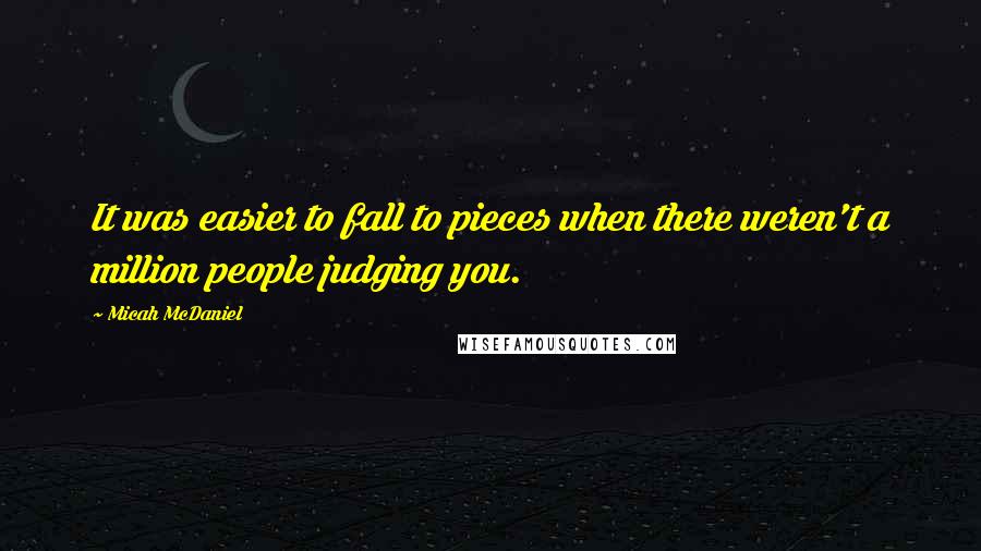 Micah McDaniel Quotes: It was easier to fall to pieces when there weren't a million people judging you.