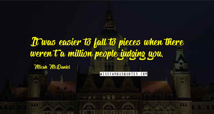 Micah McDaniel Quotes: It was easier to fall to pieces when there weren't a million people judging you.