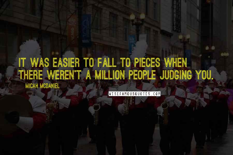 Micah McDaniel Quotes: It was easier to fall to pieces when there weren't a million people judging you.