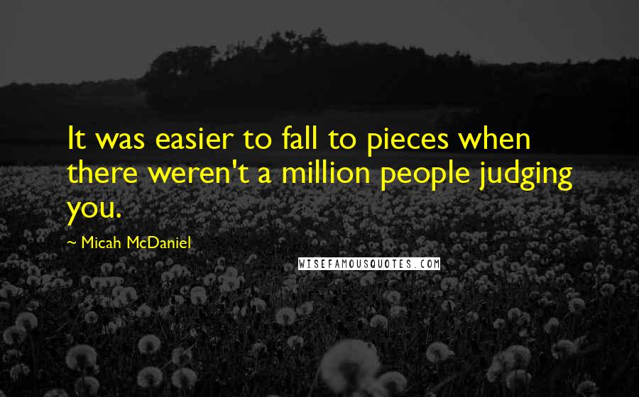 Micah McDaniel Quotes: It was easier to fall to pieces when there weren't a million people judging you.