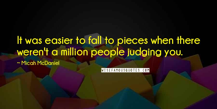 Micah McDaniel Quotes: It was easier to fall to pieces when there weren't a million people judging you.