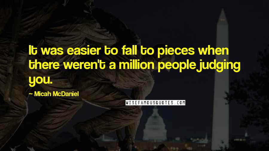 Micah McDaniel Quotes: It was easier to fall to pieces when there weren't a million people judging you.