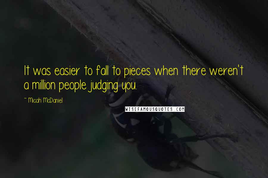 Micah McDaniel Quotes: It was easier to fall to pieces when there weren't a million people judging you.