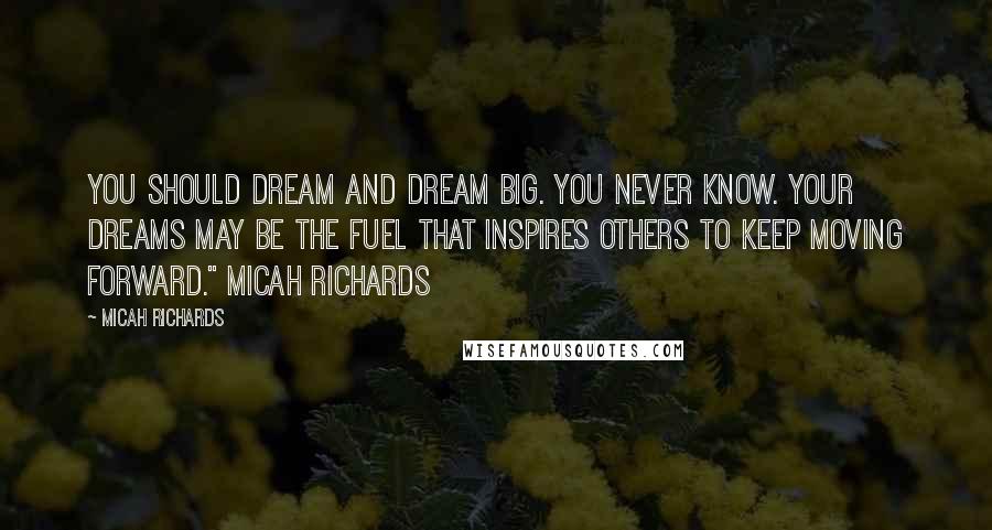 Micah Richards Quotes: You should dream and dream big. You never know. Your dreams may be the fuel that inspires others to keep moving forward." Micah Richards