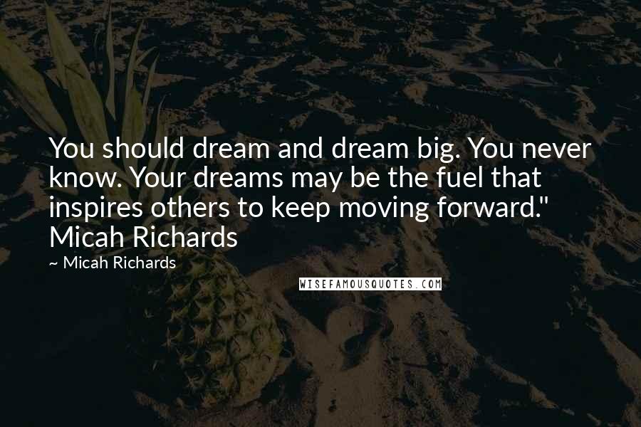 Micah Richards Quotes: You should dream and dream big. You never know. Your dreams may be the fuel that inspires others to keep moving forward." Micah Richards