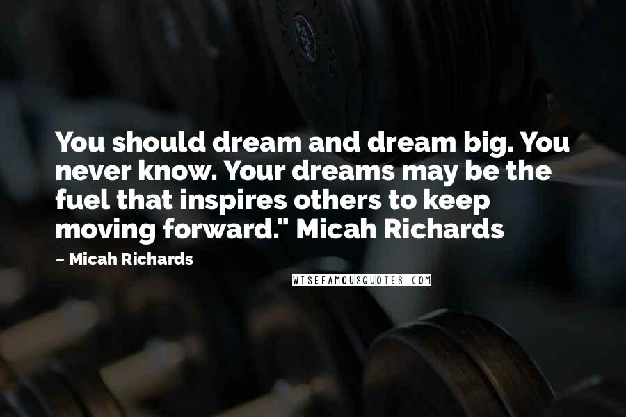 Micah Richards Quotes: You should dream and dream big. You never know. Your dreams may be the fuel that inspires others to keep moving forward." Micah Richards