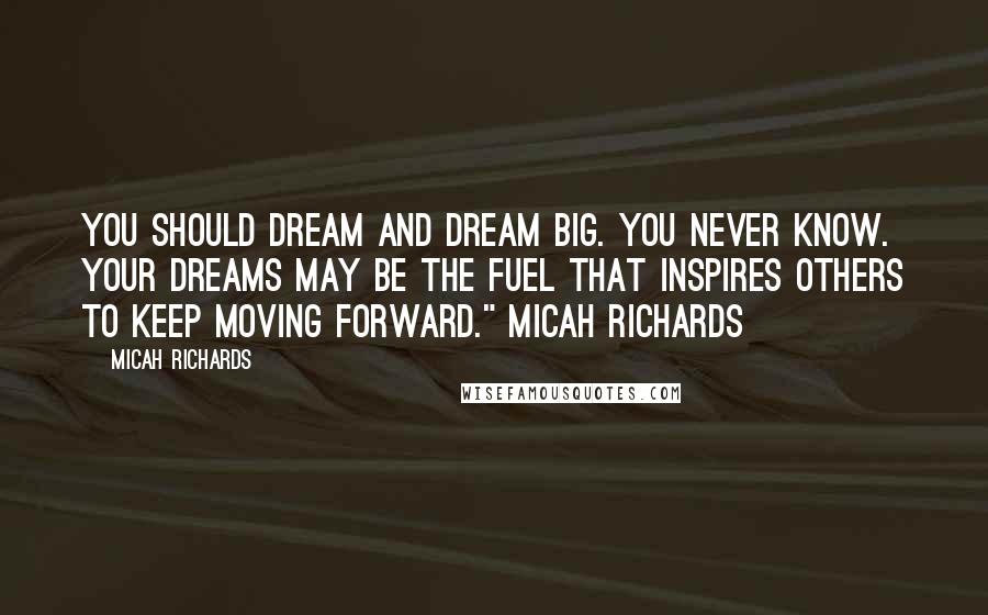 Micah Richards Quotes: You should dream and dream big. You never know. Your dreams may be the fuel that inspires others to keep moving forward." Micah Richards