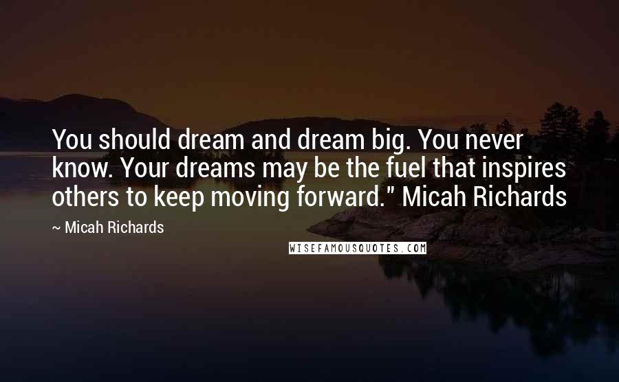 Micah Richards Quotes: You should dream and dream big. You never know. Your dreams may be the fuel that inspires others to keep moving forward." Micah Richards