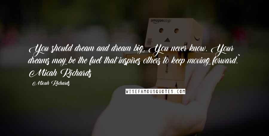 Micah Richards Quotes: You should dream and dream big. You never know. Your dreams may be the fuel that inspires others to keep moving forward." Micah Richards