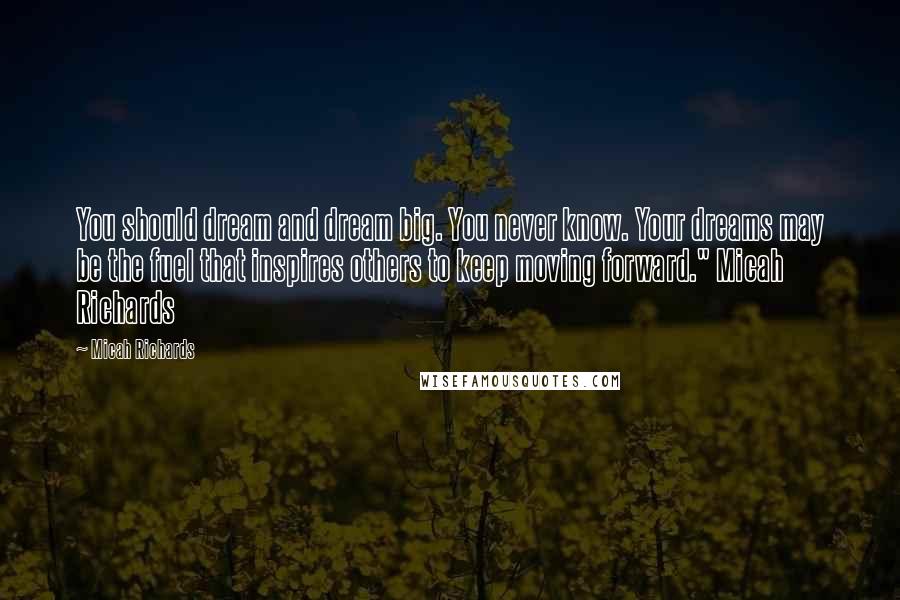 Micah Richards Quotes: You should dream and dream big. You never know. Your dreams may be the fuel that inspires others to keep moving forward." Micah Richards