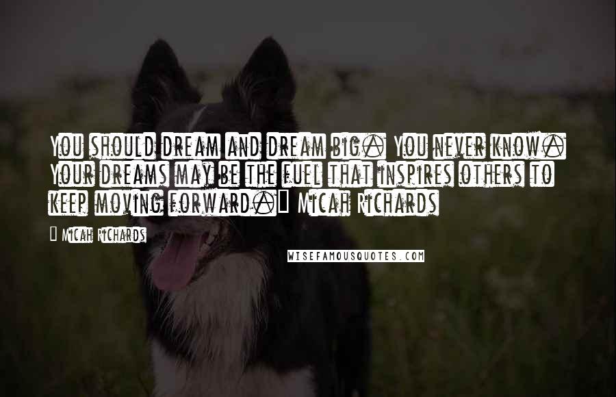 Micah Richards Quotes: You should dream and dream big. You never know. Your dreams may be the fuel that inspires others to keep moving forward." Micah Richards