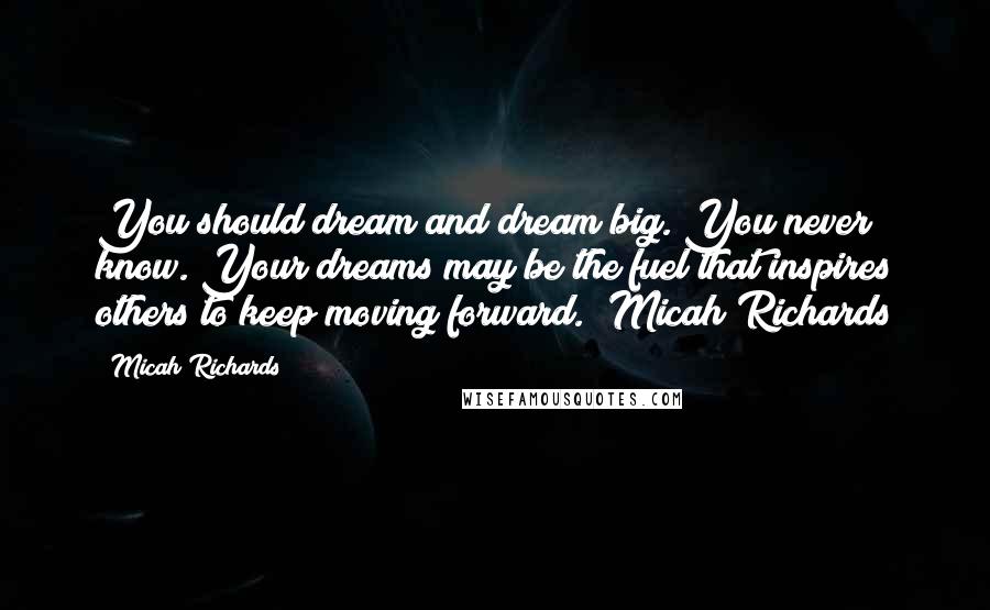 Micah Richards Quotes: You should dream and dream big. You never know. Your dreams may be the fuel that inspires others to keep moving forward." Micah Richards