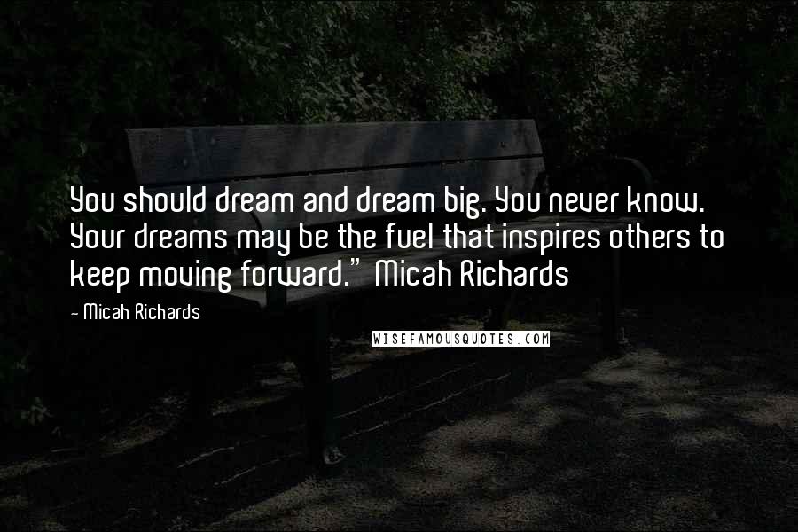 Micah Richards Quotes: You should dream and dream big. You never know. Your dreams may be the fuel that inspires others to keep moving forward." Micah Richards