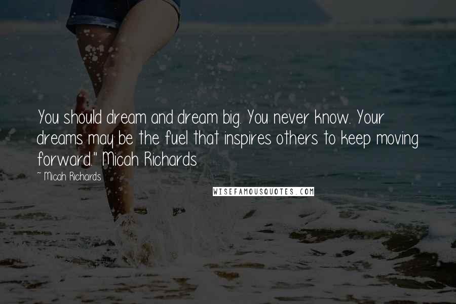 Micah Richards Quotes: You should dream and dream big. You never know. Your dreams may be the fuel that inspires others to keep moving forward." Micah Richards