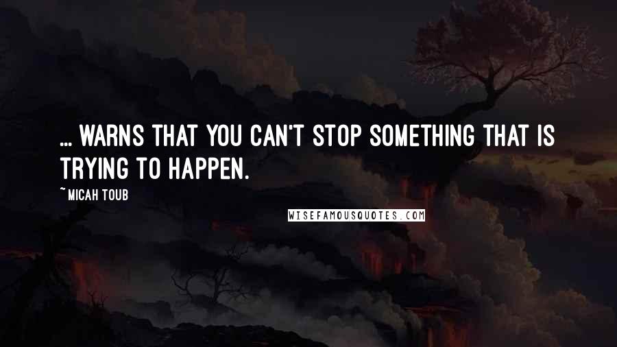 Micah Toub Quotes: ... warns that you can't stop something that is trying to happen.