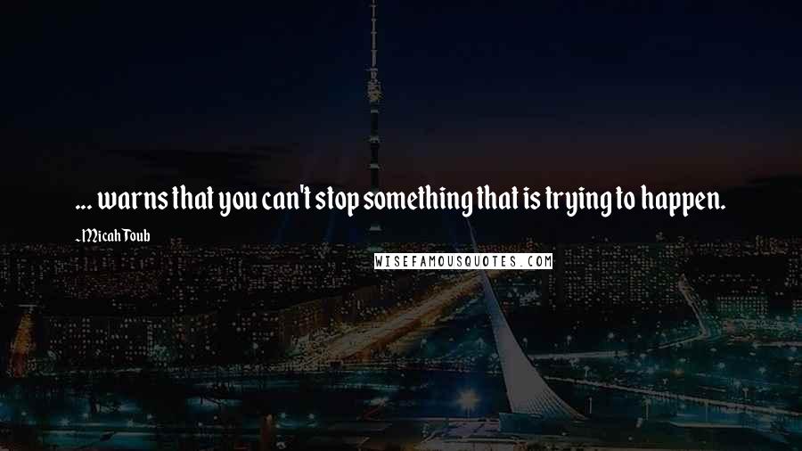 Micah Toub Quotes: ... warns that you can't stop something that is trying to happen.