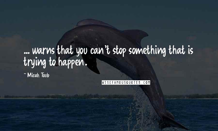 Micah Toub Quotes: ... warns that you can't stop something that is trying to happen.