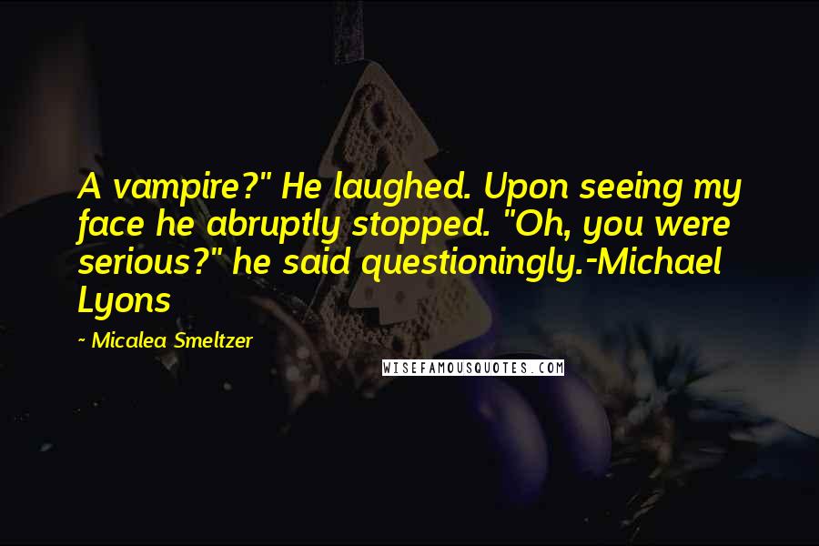 Micalea Smeltzer Quotes: A vampire?" He laughed. Upon seeing my face he abruptly stopped. "Oh, you were serious?" he said questioningly.-Michael Lyons