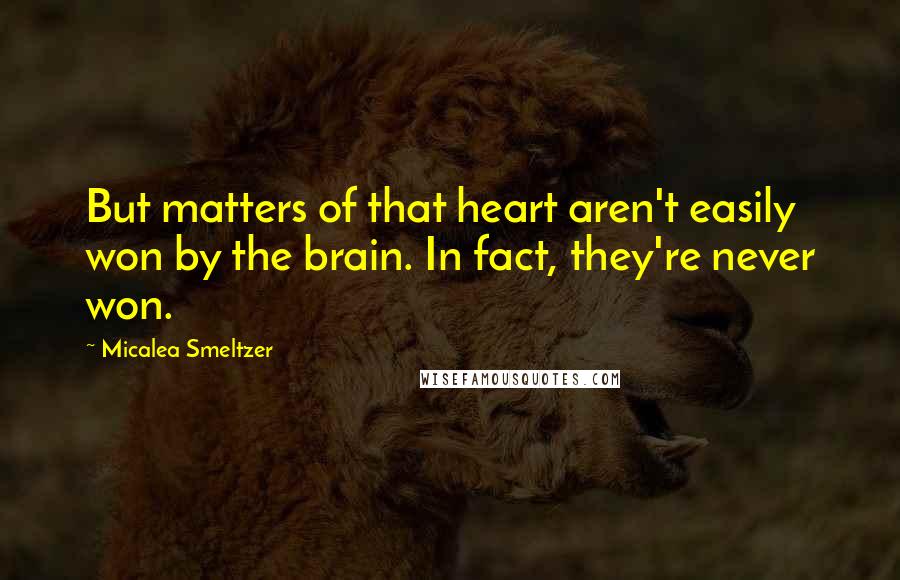 Micalea Smeltzer Quotes: But matters of that heart aren't easily won by the brain. In fact, they're never won.