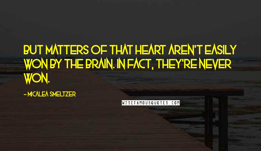 Micalea Smeltzer Quotes: But matters of that heart aren't easily won by the brain. In fact, they're never won.