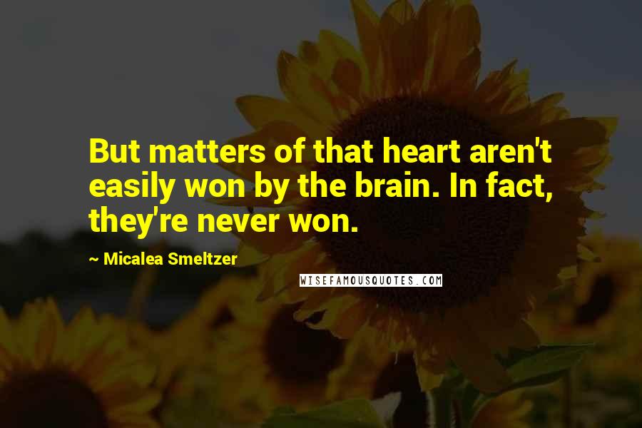 Micalea Smeltzer Quotes: But matters of that heart aren't easily won by the brain. In fact, they're never won.