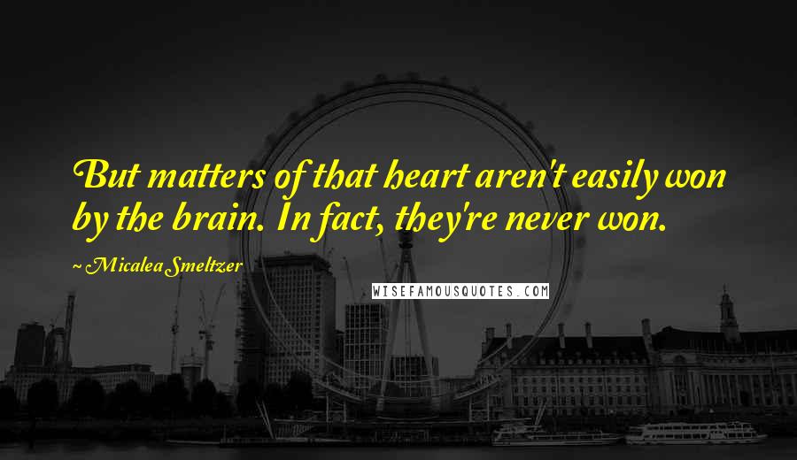 Micalea Smeltzer Quotes: But matters of that heart aren't easily won by the brain. In fact, they're never won.