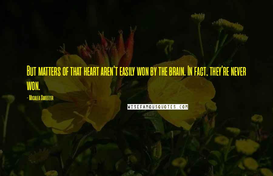 Micalea Smeltzer Quotes: But matters of that heart aren't easily won by the brain. In fact, they're never won.