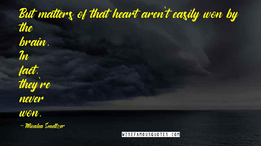 Micalea Smeltzer Quotes: But matters of that heart aren't easily won by the brain. In fact, they're never won.