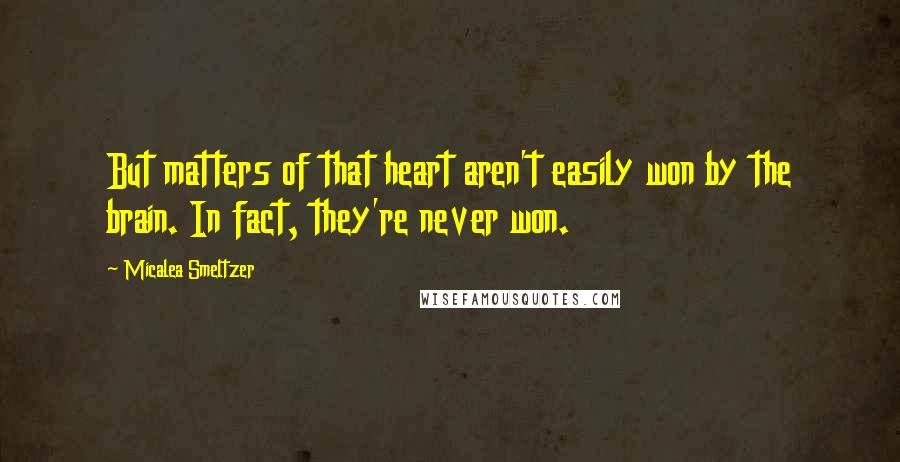 Micalea Smeltzer Quotes: But matters of that heart aren't easily won by the brain. In fact, they're never won.