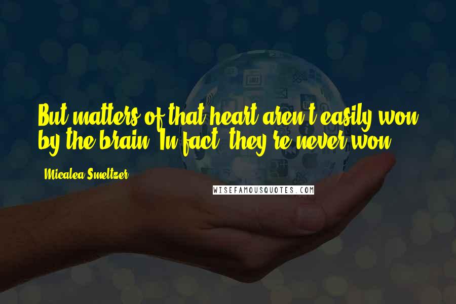 Micalea Smeltzer Quotes: But matters of that heart aren't easily won by the brain. In fact, they're never won.